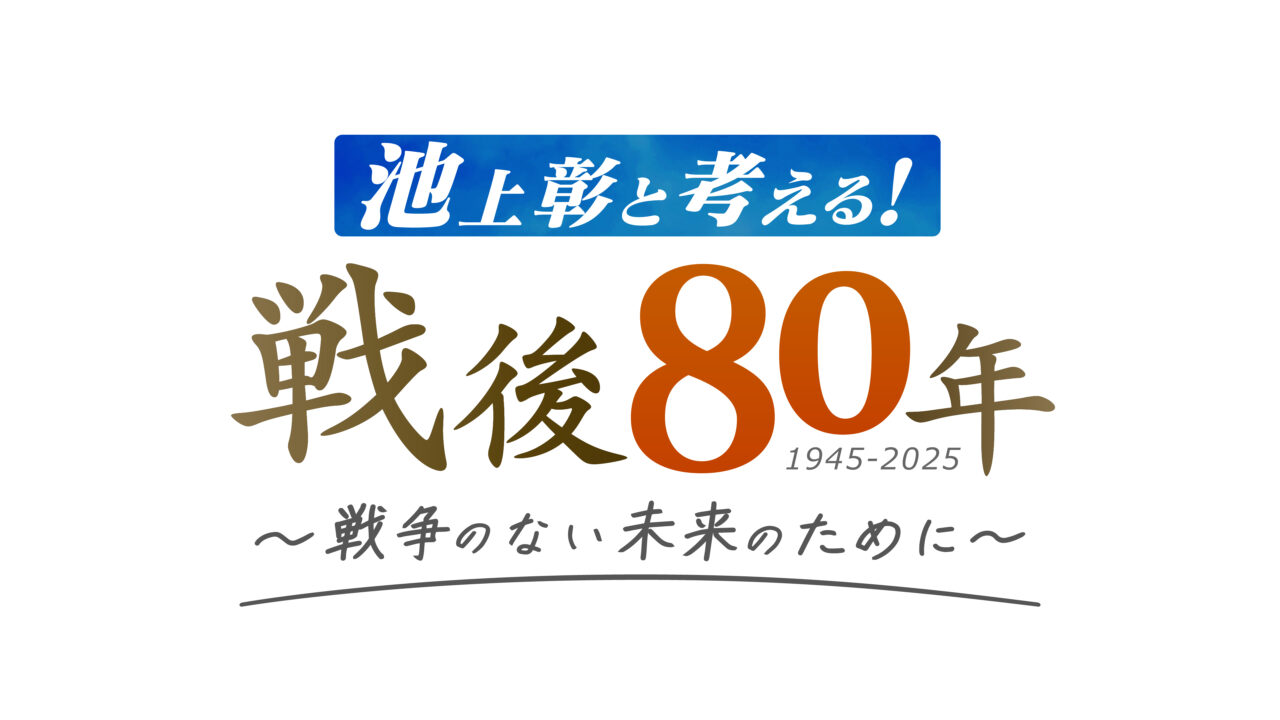 池上彰と考える！戦後80年～戦争のない未来のために～